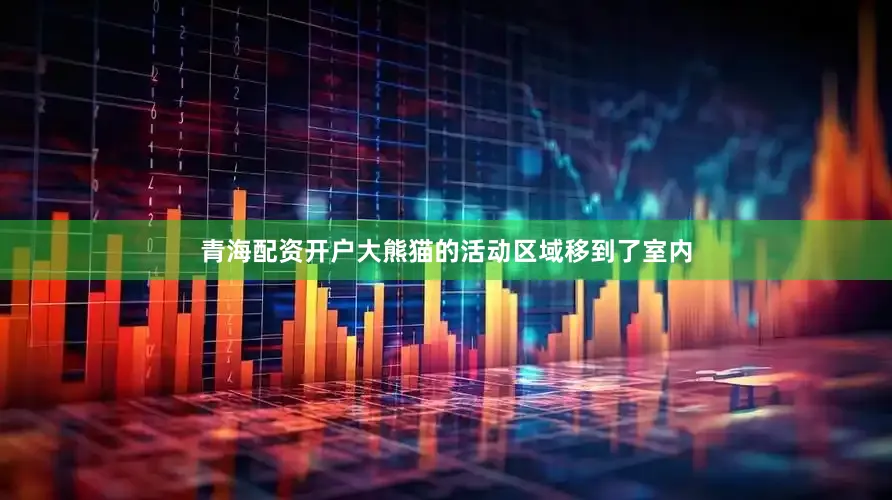 青海配资开户大熊猫的活动区域移到了室内