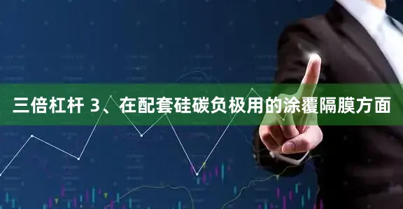 三倍杠杆 3、在配套硅碳负极用的涂覆隔膜方面