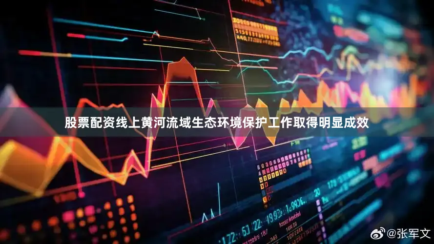 股票配资线上黄河流域生态环境保护工作取得明显成效