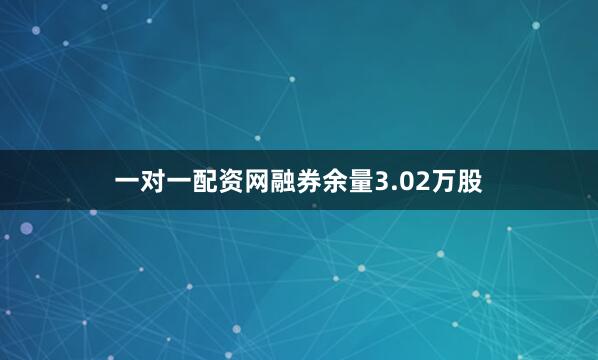 一对一配资网融券余量3.02万股