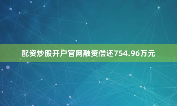 配资炒股开户官网融资偿还754.96万元