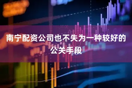 南宁配资公司也不失为一种较好的公关手段