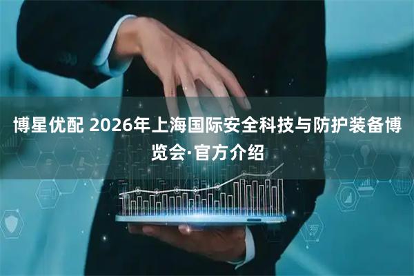 博星优配 2026年上海国际安全科技与防护装备博览会·官方介绍