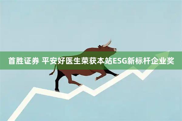 首胜证券 平安好医生荣获本站ESG新标杆企业奖