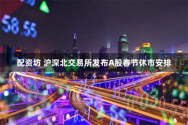 配资坊 沪深北交易所发布A股春节休市安排
