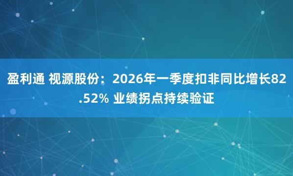 盈利通 视源股份：2026年一季度扣非同比增长82.52% 业绩拐点持续验证