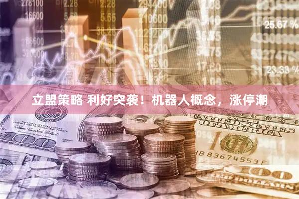 立盟策略 利好突袭！机器人概念，涨停潮