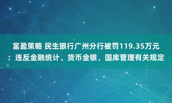 富盈策略 民生银行广州分行被罚119.35万元：违反金融统计、货币金银、国库管理有关规定