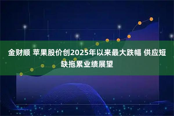 金财顺 苹果股价创2025年以来最大跌幅 供应短缺拖累业绩展望