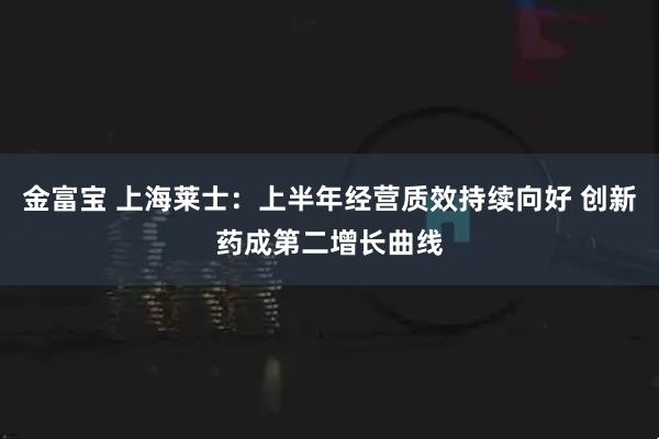 金富宝 上海莱士：上半年经营质效持续向好 创新药成第二增长曲线