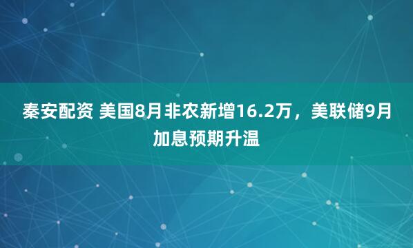 秦安配资 美国8月非农新增16.2万，美联储9月加息预期升温
